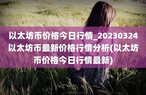 以太坊币价格今日行情_20230324以太坊币最新价格行情分析(以太坊币价格今日行情最新)