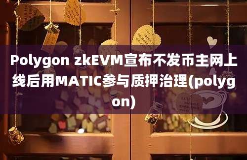 Polygon zkEVM宣布不发币主网上线后用MATIC参与质押治理(polygon)