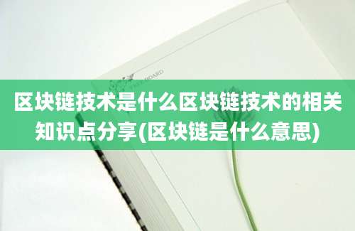 区块链技术是什么区块链技术的相关知识点分享(区块链是什么意思)