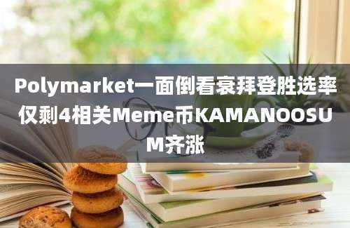 Polymarket一面倒看衰拜登胜选率仅剩4相关Meme币KAMANOOSUM齐涨