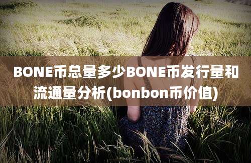 BONE币总量多少BONE币发行量和流通量分析(bonbon币价值)