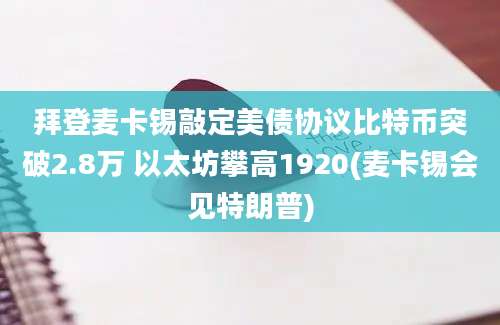 拜登麦卡锡敲定美债协议比特币突破2.8万 以太坊攀高1920(麦卡锡会见特朗普)