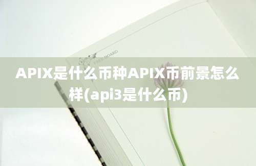 APIX是什么币种APIX币前景怎么样(api3是什么币)