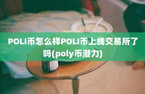 POLI币怎么样POLI币上线交易所了吗(poly币潜力)