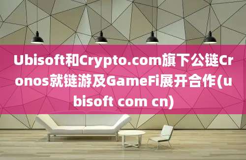 Ubisoft和Crypto.com旗下公链Cronos就链游及GameFi展开合作(ubisoft com cn)