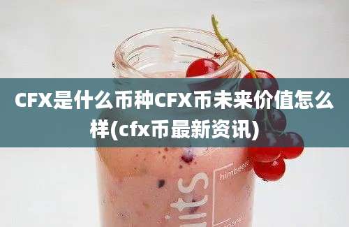 CFX是什么币种CFX币未来价值怎么样(cfx币最新资讯)