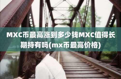 MXC币最高涨到多少钱MXC值得长期持有吗(mx币最高价格)