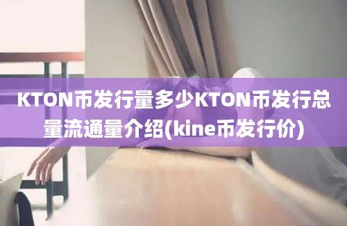 KTON币发行量多少KTON币发行总量流通量介绍(kine币发行价)