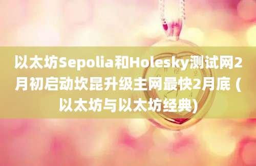 以太坊Sepolia和Holesky测试网2月初启动坎昆升级主网最快2月底 (以太坊与以太坊经典)