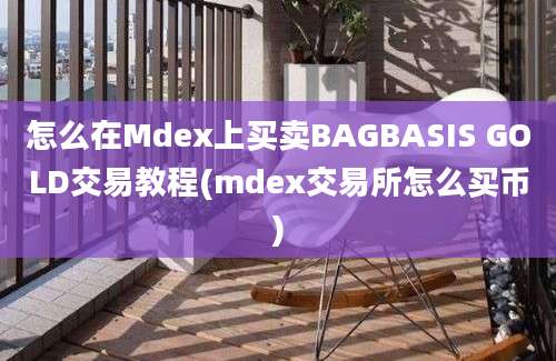 怎么在Mdex上买卖BAGBASIS GOLD交易教程(mdex交易所怎么买币)