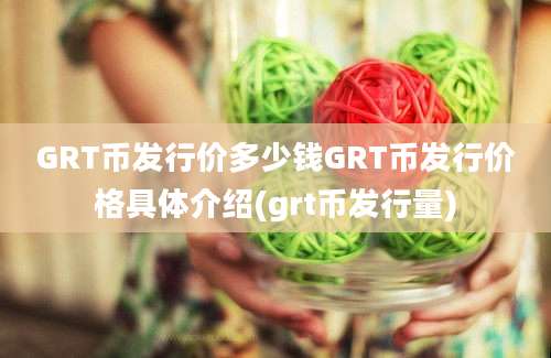 GRT币发行价多少钱GRT币发行价格具体介绍(grt币发行量)