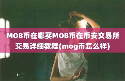 MOB币在哪买MOB币在币安交易所交易详细教程(mog币怎么样)