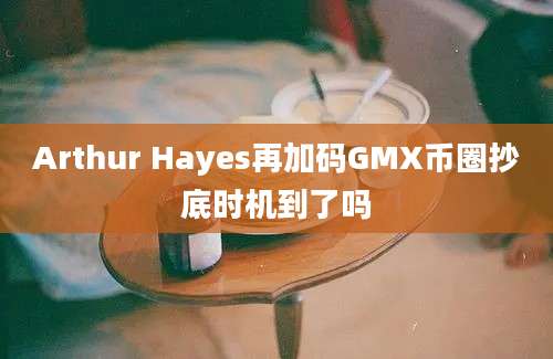 Arthur Hayes再加码GMX币圈抄底时机到了吗