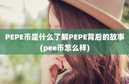 PEPE币是什么了解PEPE背后的故事(pee币怎么样)