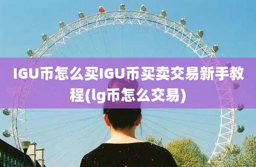 IGU币怎么买IGU币买卖交易新手教程(lg币怎么交易)