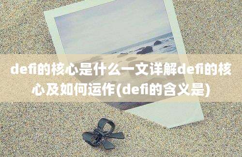 defi的核心是什么一文详解defi的核心及如何运作(defi的含义是)