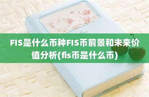 FIS是什么币种FIS币前景和未来价值分析(fis币是什么币)