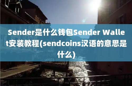 Sender是什么钱包Sender Wallet安装教程(sendcoins汉语的意思是什么)