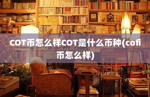 COT币怎么样COT是什么币种(cofi币怎么样)