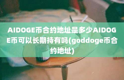 AIDOGE币合约地址是多少AIDOGE币可以长期持有吗(goddoge币合约地址)