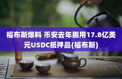 福布斯爆料 币安去年挪用17.8亿美元USDC抵押品(福布斯)