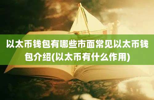 以太币钱包有哪些市面常见以太币钱包介绍(以太币有什么作用)