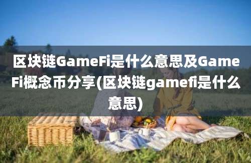 区块链GameFi是什么意思及GameFi概念币分享(区块链gamefi是什么意思)