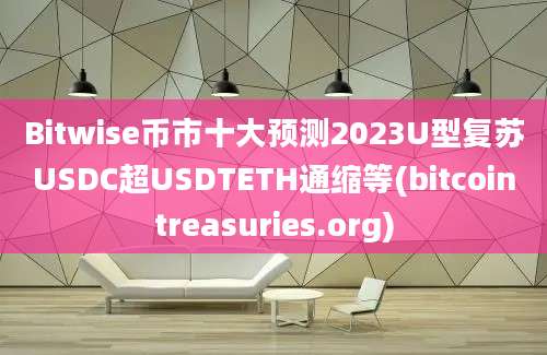 Bitwise币市十大预测2023U型复苏USDC超USDTETH通缩等(bitcointreasuries.org)