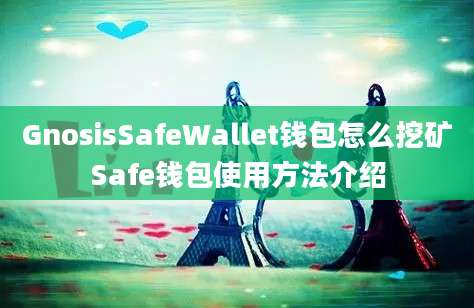 GnosisSafeWallet钱包怎么挖矿Safe钱包使用方法介绍