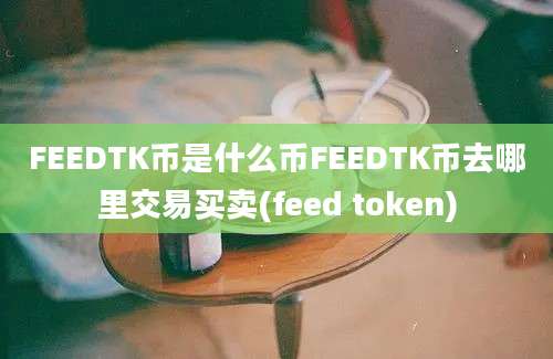 FEEDTK币是什么币FEEDTK币去哪里交易买卖(feed token)