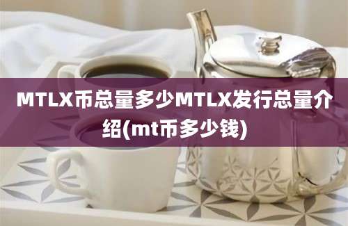 MTLX币总量多少MTLX发行总量介绍(mt币多少钱)