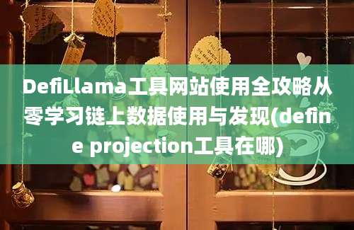 DefiLlama工具网站使用全攻略从零学习链上数据使用与发现(define projection工具在哪)