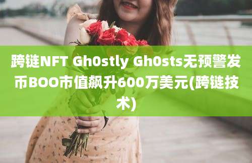 跨链NFT Gh0stly Gh0sts无预警发币BOO市值飙升600万美元(跨链技术)