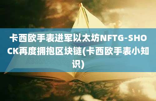 卡西欧手表进军以太坊NFTG-SHOCK再度拥抱区块链(卡西欧手表小知识)