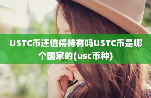 USTC币还值得持有吗USTC币是哪个国家的(usc币种)