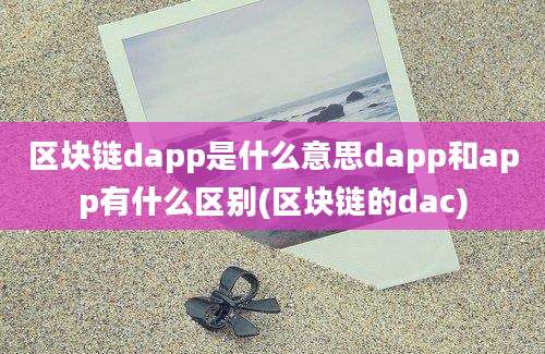 区块链dapp是什么意思dapp和app有什么区别(区块链的dac)