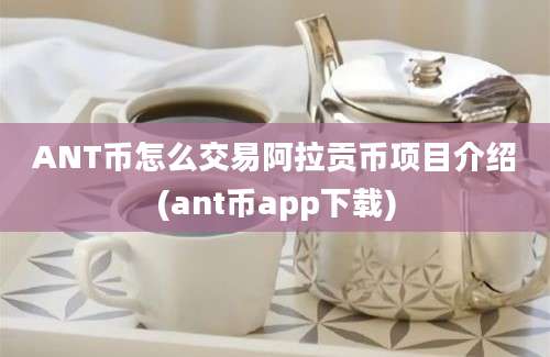 ANT币怎么交易阿拉贡币项目介绍(ant币app下载)