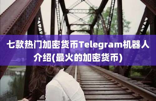 七款热门加密货币Telegram机器人介绍(最火的加密货币)