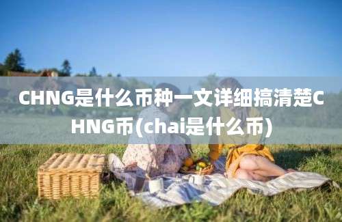 CHNG是什么币种一文详细搞清楚CHNG币(chai是什么币)