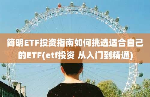 简明ETF投资指南如何挑选适合自己的ETF(etf投资 从入门到精通)