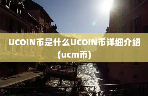 UCOIN币是什么UCOIN币详细介绍(ucm币)