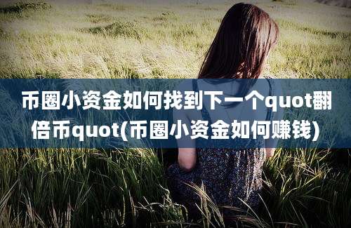 币圈小资金如何找到下一个quot翻倍币quot(币圈小资金如何赚钱)