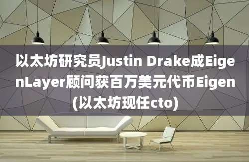 以太坊研究员Justin Drake成EigenLayer顾问获百万美元代币Eigen(以太坊现任cto)