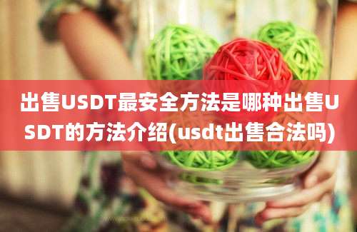 出售USDT最安全方法是哪种出售USDT的方法介绍(usdt出售合法吗)