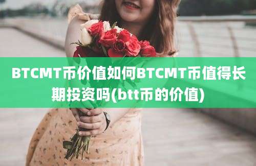 BTCMT币价值如何BTCMT币值得长期投资吗(btt币的价值)