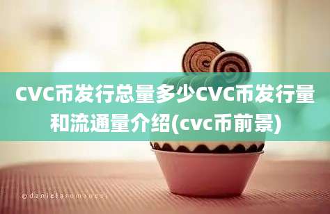 CVC币发行总量多少CVC币发行量和流通量介绍(cvc币前景)