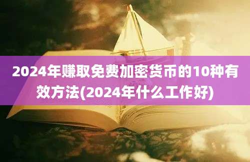 2024年赚取免费加密货币的10种有效方法(2024年什么工作好)