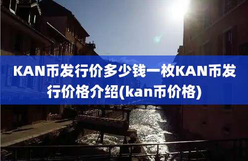 KAN币发行价多少钱一枚KAN币发行价格介绍(kan币价格)