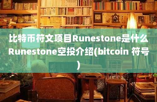 比特币符文项目Runestone是什么Runestone空投介绍(bitcoin 符号)