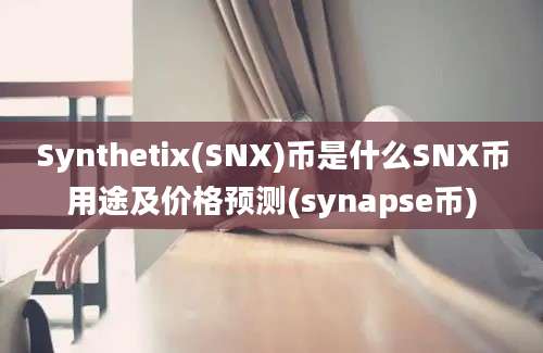 Synthetix(SNX)币是什么SNX币用途及价格预测(synapse币)